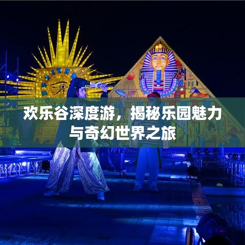欢乐谷深度游，揭秘乐园魅力与奇幻世界之旅