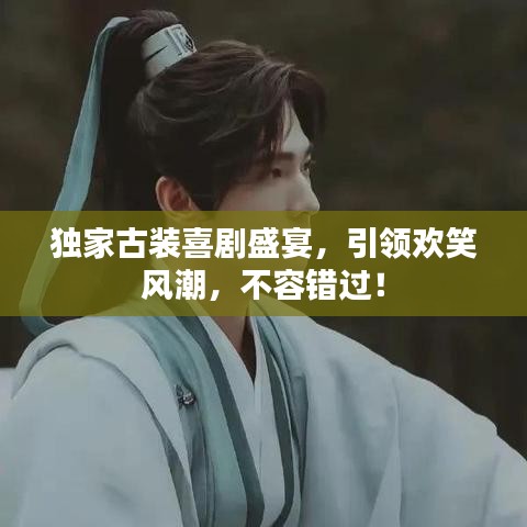独家古装喜剧盛宴，引领欢笑风潮，不容错过！