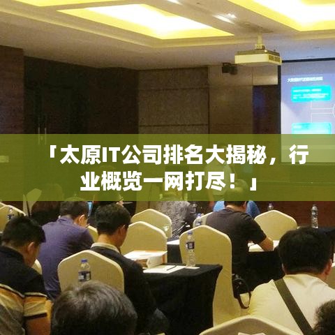 「太原IT公司排名大揭秘，行业概览一网打尽！」