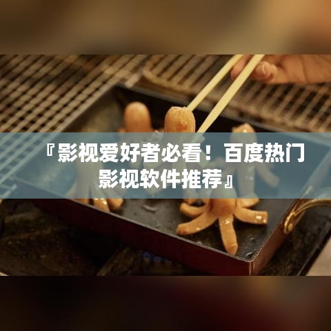 『影视爱好者必看！百度热门影视软件推荐』