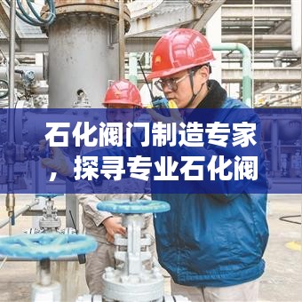 石化阀门制造专家，探寻专业石化阀门厂家行业佼佼者
