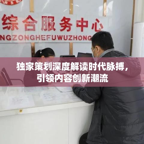 独家策划深度解读时代脉搏，引领内容创新潮流