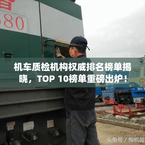 机车质检机构权威排名榜单揭晓，TOP 10榜单重磅出炉！