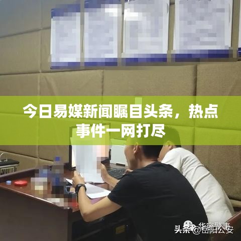 今日易媒新闻瞩目头条，热点事件一网打尽