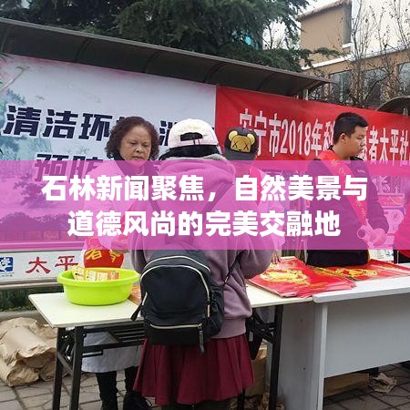 石林新闻聚焦，自然美景与道德风尚的完美交融地