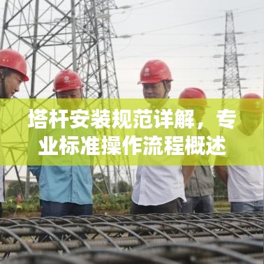 塔杆安装规范详解，专业标准操作流程概述