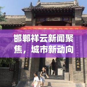 邯郸祥云新闻聚焦，城市新动向与发展热点速递