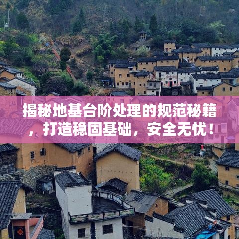 揭秘地基台阶处理的规范秘籍，打造稳固基础，安全无忧！