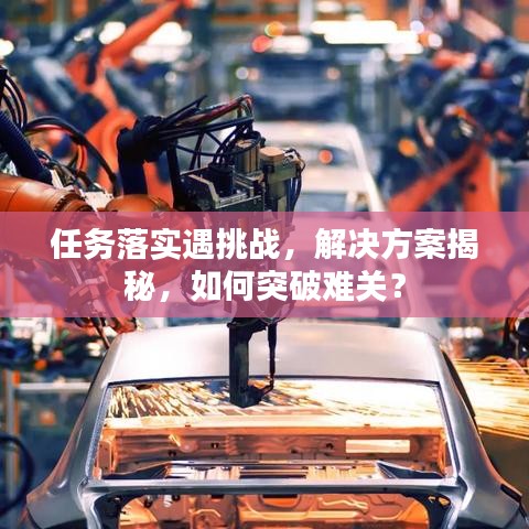 任务落实遇挑战，解决方案揭秘，如何突破难关？