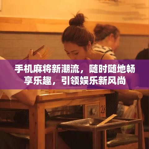 手机麻将新潮流，随时随地畅享乐趣，引领娱乐新风尚