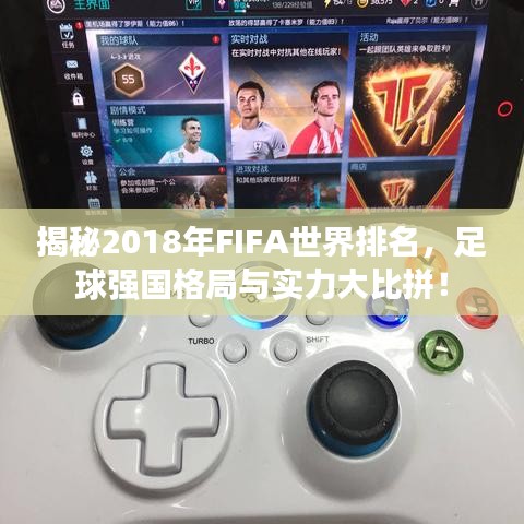 揭秘2018年FIFA世界排名，足球强国格局与实力大比拼！