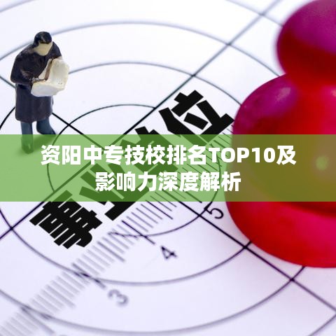 资阳中专技校排名TOP10及影响力深度解析