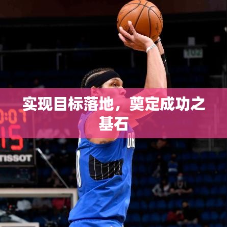 实现目标落地，奠定成功之基石