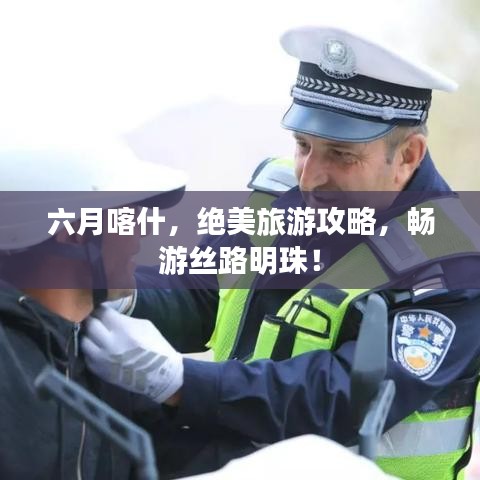 六月喀什，绝美旅游攻略，畅游丝路明珠！