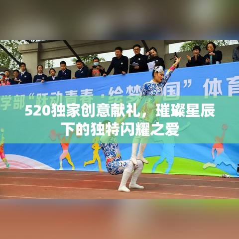 520独家创意献礼，璀璨星辰下的独特闪耀之爱