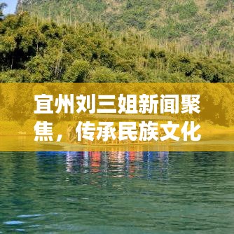 宜州刘三姐新闻聚焦，传承民族文化之光，璀璨篇章展风采