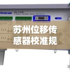 苏州位移传感器校准规范揭秘，专业标准，保障测量精度