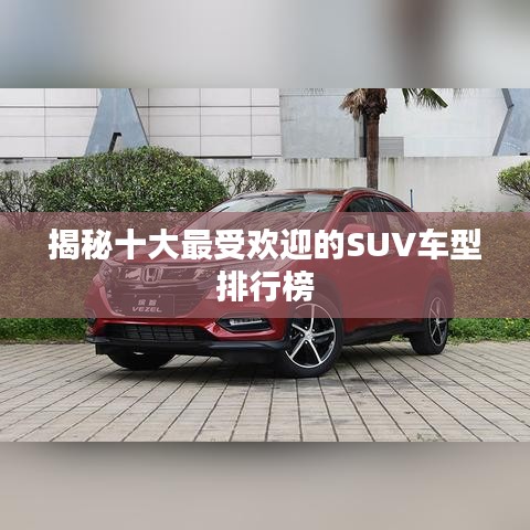 揭秘十大最受欢迎的SUV车型排行榜