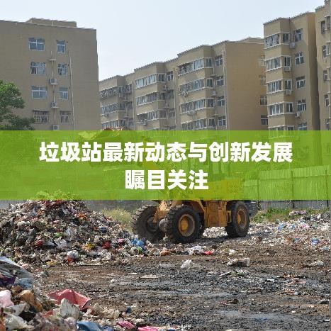 垃圾站最新动态与创新发展瞩目关注