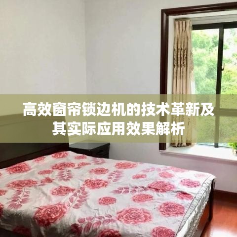 高效窗帘锁边机的技术革新及其实际应用效果解析