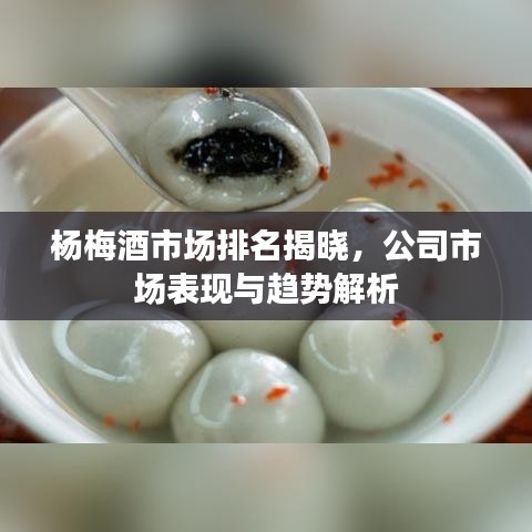 杨梅酒市场排名揭晓，公司市场表现与趋势解析
