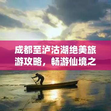 成都至泸沽湖绝美旅游攻略，畅游仙境之旅！