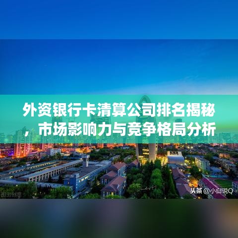外资银行卡清算公司排名揭秘，市场影响力与竞争格局分析