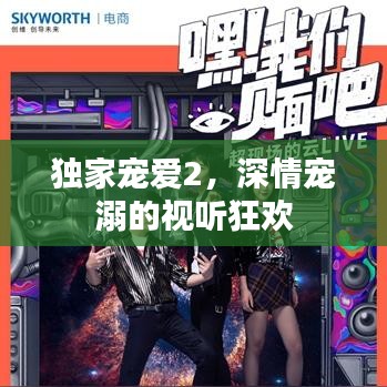独家宠爱2，深情宠溺的视听狂欢
