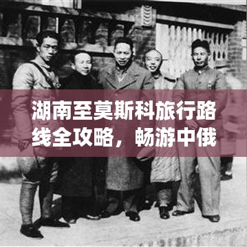 湖南至莫斯科旅行路线全攻略，畅游中俄风情，精选路线一网打尽！