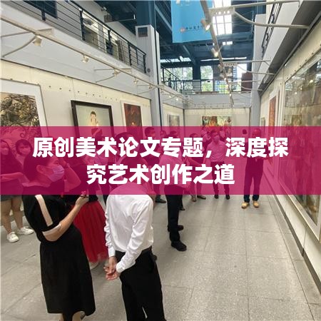 原创美术论文专题，深度探究艺术创作之道