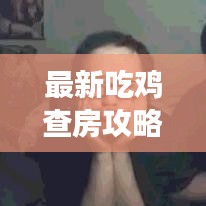 最新吃鸡查房攻略，游戏策略步步赢！