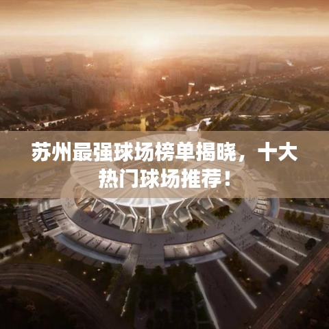 苏州最强球场榜单揭晓，十大热门球场推荐！