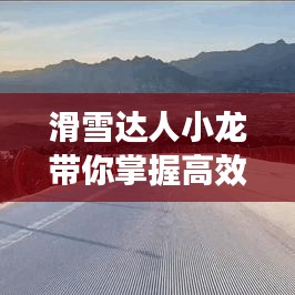 滑雪达人小龙带你掌握高效滑雪技巧，装备选择到体验的全面指南
