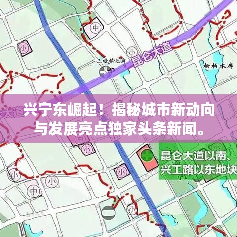 兴宁东崛起！揭秘城市新动向与发展亮点独家头条新闻。