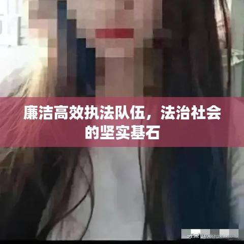 廉洁高效执法队伍，法治社会的坚实基石