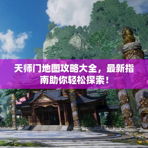 天师门地图攻略大全，最新指南助你轻松探索！