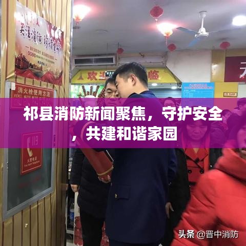 祁县消防新闻聚焦，守护安全，共建和谐家园