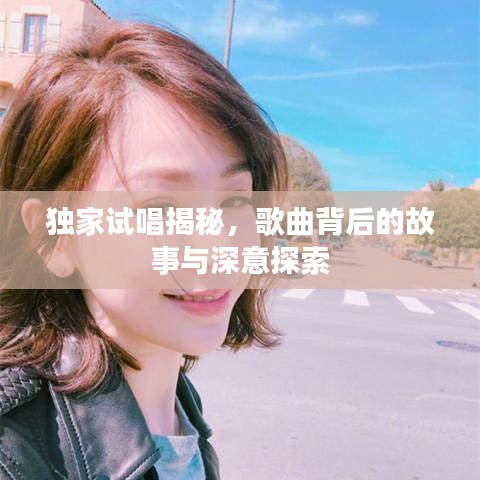 独家试唱揭秘，歌曲背后的故事与深意探索