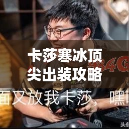 卡莎寒冰顶尖出装攻略，让你战力飙升！