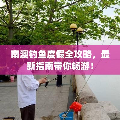 南澳钓鱼度假全攻略，最新指南带你畅游！
