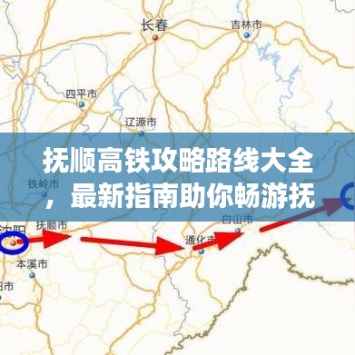 抚顺高铁攻略路线大全，最新指南助你畅游抚顺！