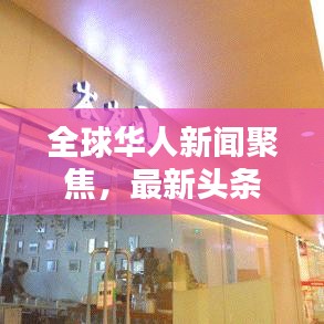 全球华人新闻聚焦，最新头条与社区动态一网打尽