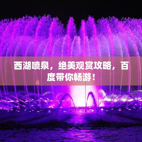 西湖喷泉，绝美观赏攻略，百度带你畅游！