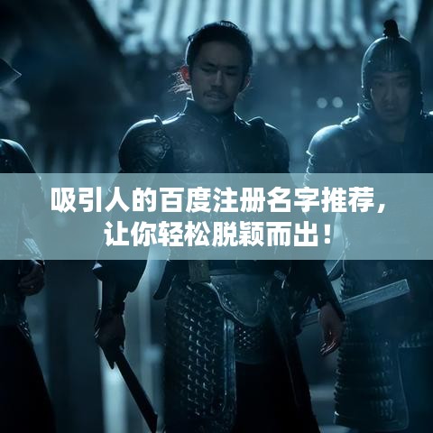 吸引人的百度注册名字推荐，让你轻松脱颖而出！
