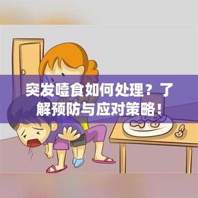 突发噎食如何处理？了解预防与应对策略！