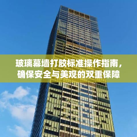 玻璃幕墙打胶标准操作指南，确保安全与美观的双重保障