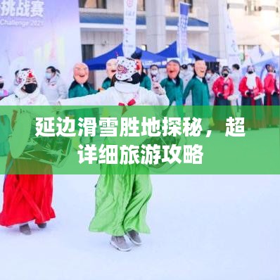 延边滑雪胜地探秘，超详细旅游攻略