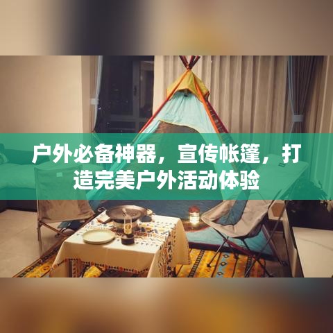 户外必备神器，宣传帐篷，打造完美户外活动体验