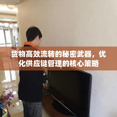 货物高效流转的秘密武器，优化供应链管理的核心策略