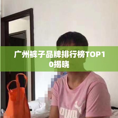 广州裤子品牌排行榜TOP10揭晓